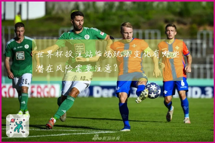 世界杯投注站临场玩法变化有哪些潜在风险需要注意？